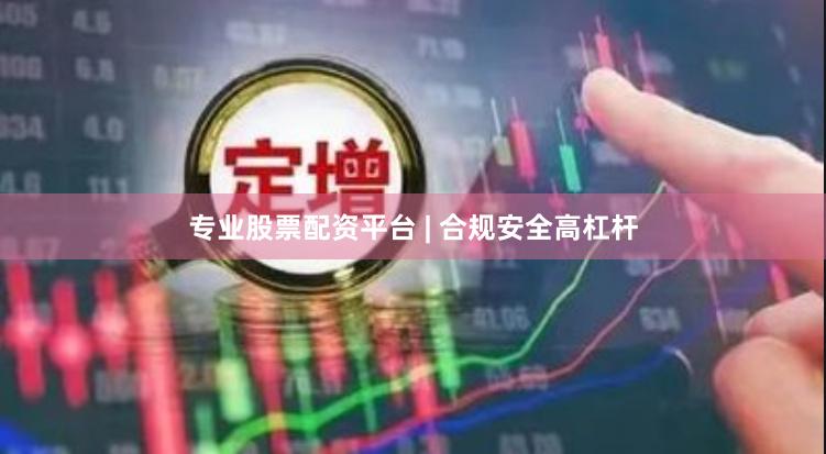 专业股票配资平台 | 合规安全高杠杆