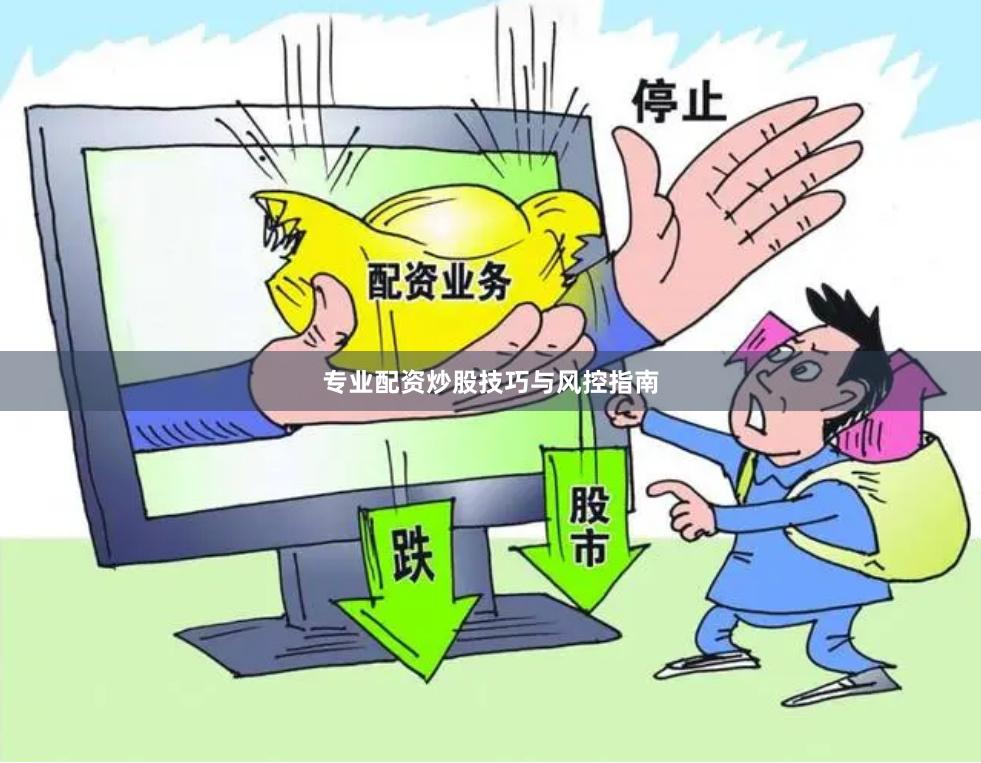 专业配资炒股技巧与风控指南