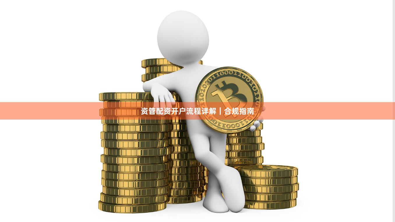 资管配资开户流程详解｜合规指南