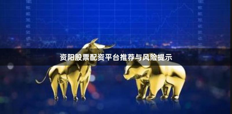 资阳股票配资平台推荐与风险提示