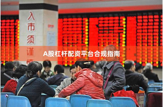 A股杠杆配资平台合规指南