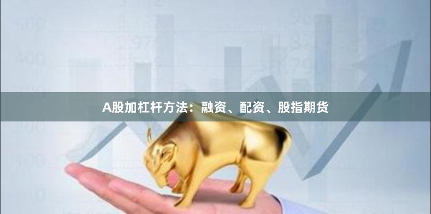 A股加杠杆方法：融资、配资、股指期货