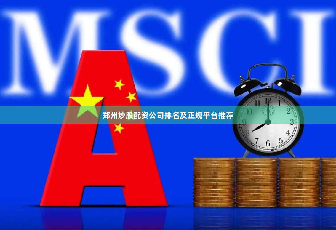 郑州炒股配资公司排名及正规平台推荐