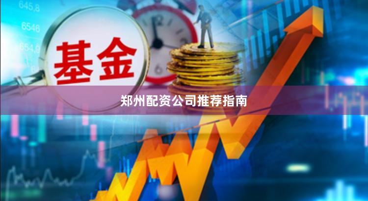 郑州配资公司推荐指南