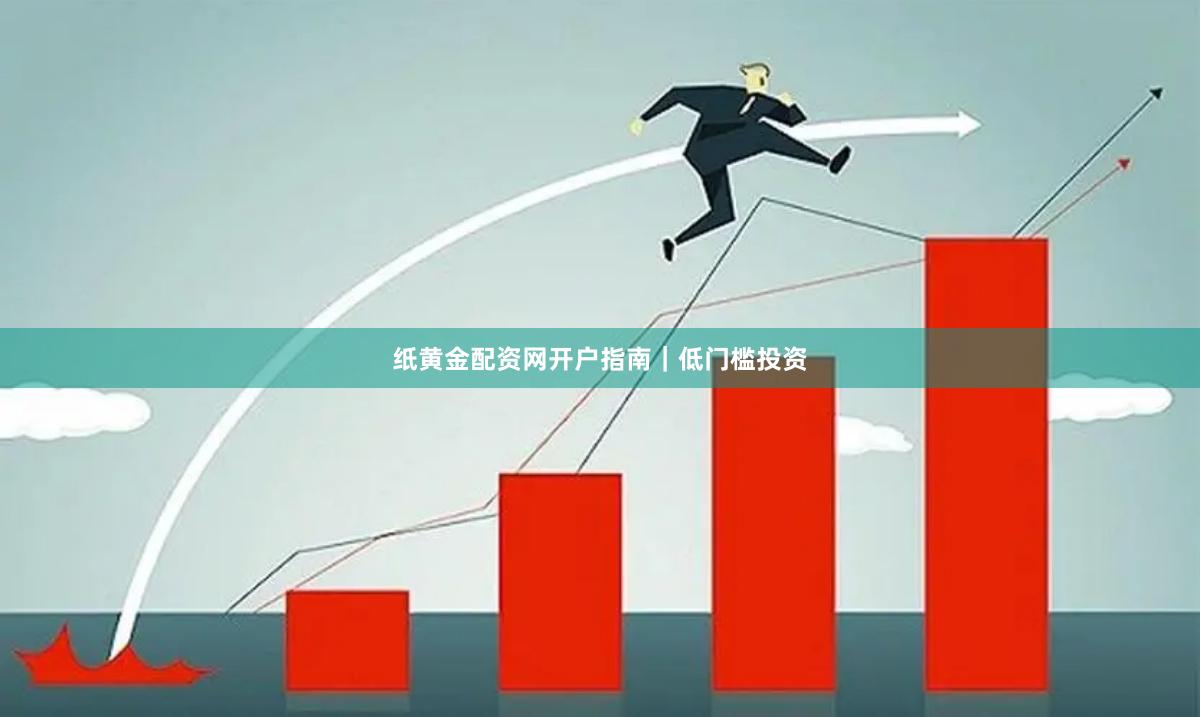 纸黄金配资网开户指南｜低门槛投资
