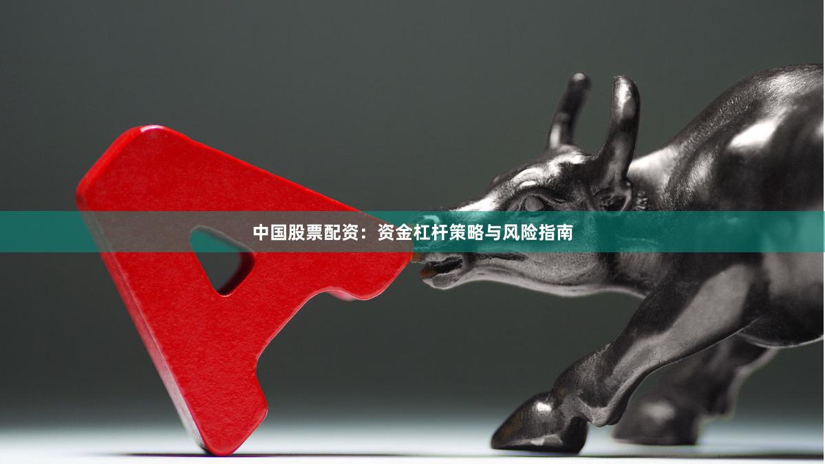 中国股票配资：资金杠杆策略与风险指南