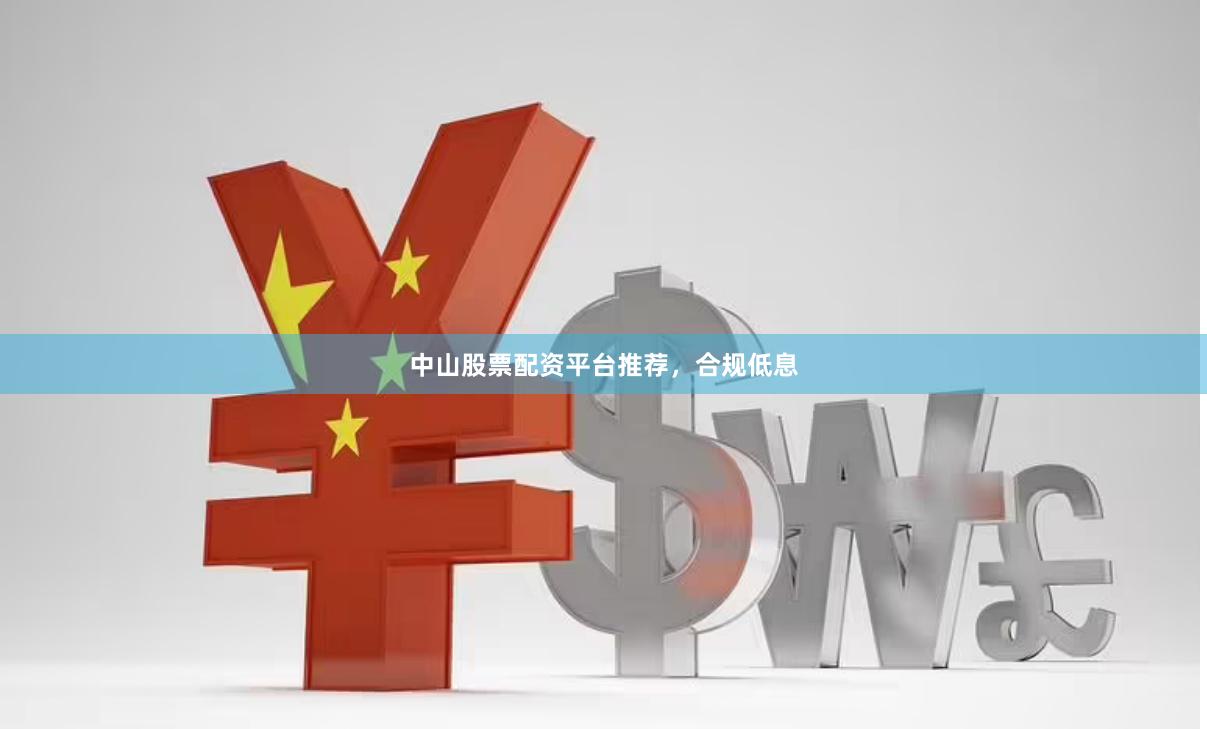 中山股票配资平台推荐，合规低息