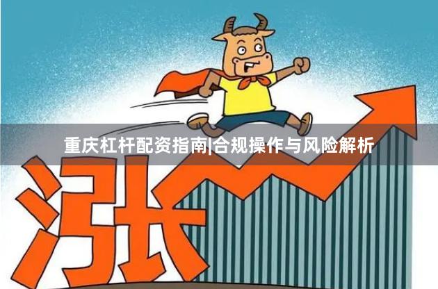 重庆杠杆配资指南|合规操作与风险解析