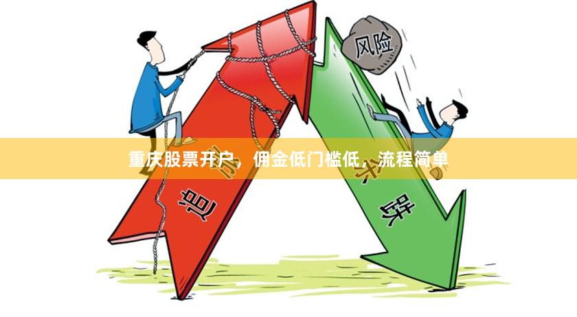 重庆股票开户，佣金低门槛低，流程简单