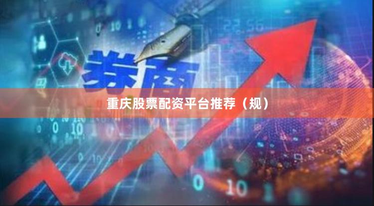 重庆股票配资平台推荐（规）