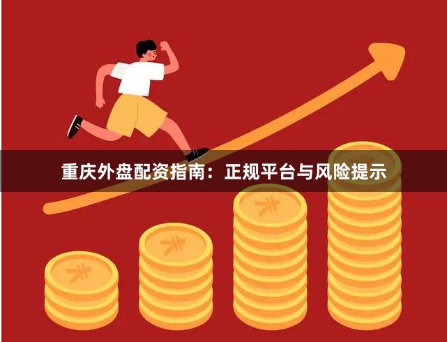 重庆外盘配资指南：正规平台与风险提示