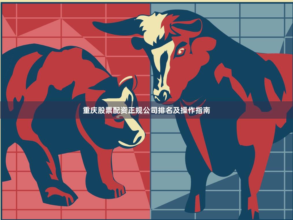 重庆股票配资正规公司排名及操作指南
