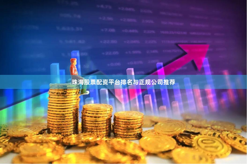 珠海股票配资平台排名与正规公司推荐