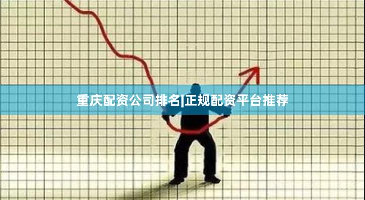重庆配资公司排名|正规配资平台推荐