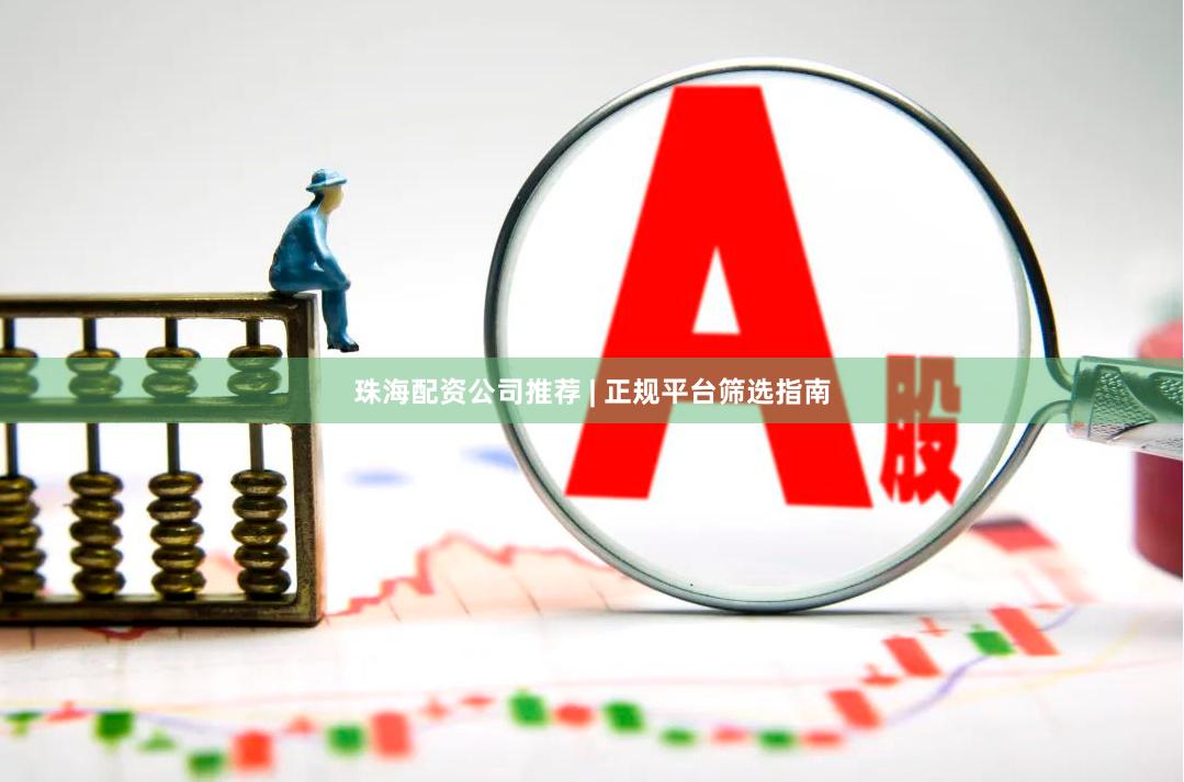 珠海配资公司推荐 | 正规平台筛选指南