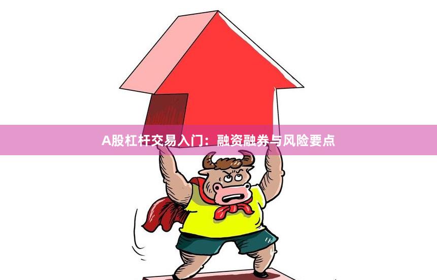 A股杠杆交易入门：融资融券与风险要点