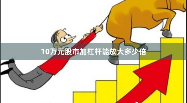 10万元股市加杠杆能放大多少倍