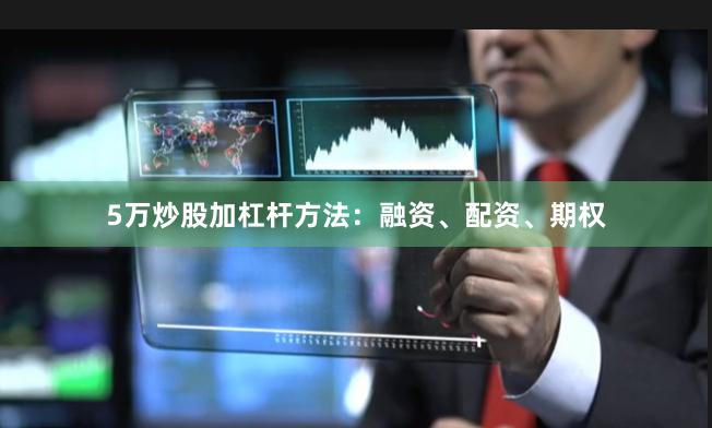 5万炒股加杠杆方法：融资、配资、期权