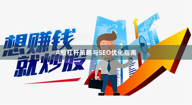 A股杠杆策略与SEO优化指南