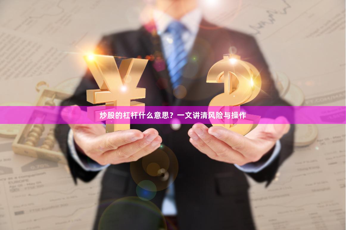 炒股的杠杆什么意思？一文讲清风险与操作