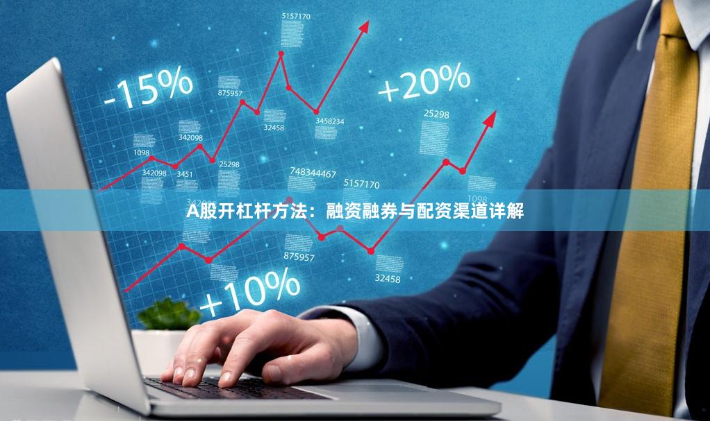 A股开杠杆方法：融资融券与配资渠道详解