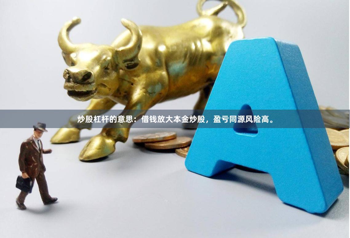 炒股杠杆的意思：借钱放大本金炒股，盈亏同源风险高。