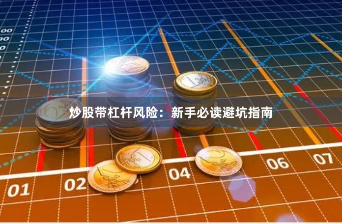 炒股带杠杆风险：新手必读避坑指南