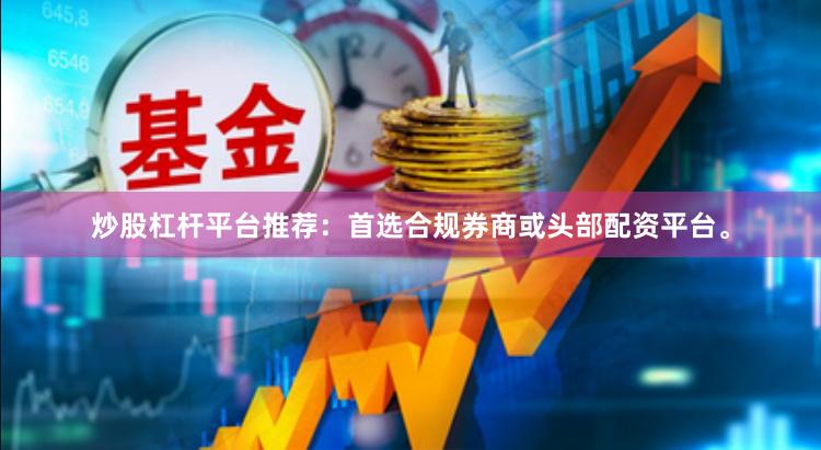 炒股杠杆平台推荐：首选合规券商或头部配资平台。