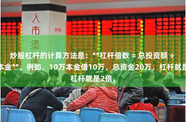 炒股杠杆的计算方法是：**杠杆倍数 = 总投资额 ÷ 自有本金**。例如，10万本金借10万，总资金20万，杠杆就是2倍。