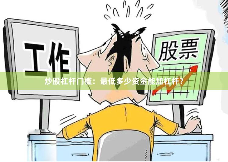 炒股杠杆门槛：最低多少资金能加杠杆？