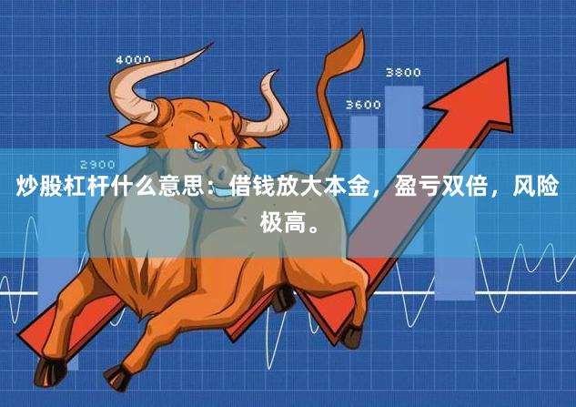 炒股杠杆什么意思：借钱放大本金，盈亏双倍，风险极高。