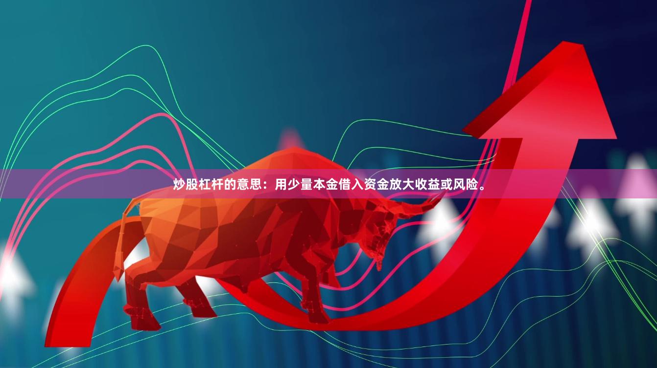 炒股杠杆的意思：用少量本金借入资金放大收益或风险。