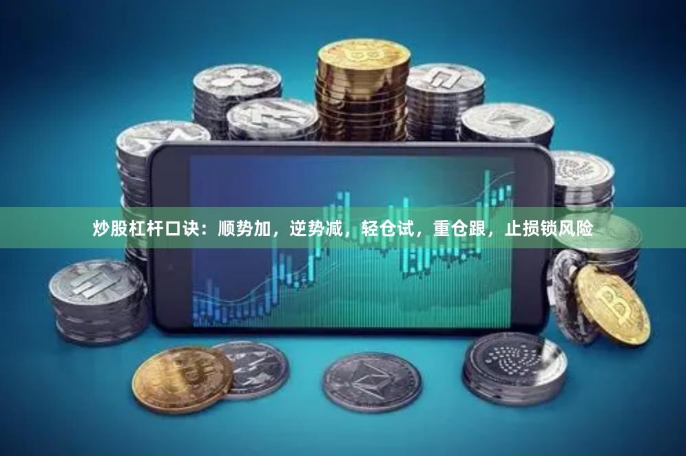 炒股杠杆口诀：顺势加，逆势减，轻仓试，重仓跟，止损锁风险