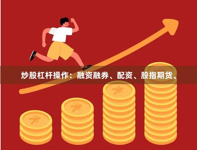 炒股杠杆操作：融资融券、配资、股指期货。