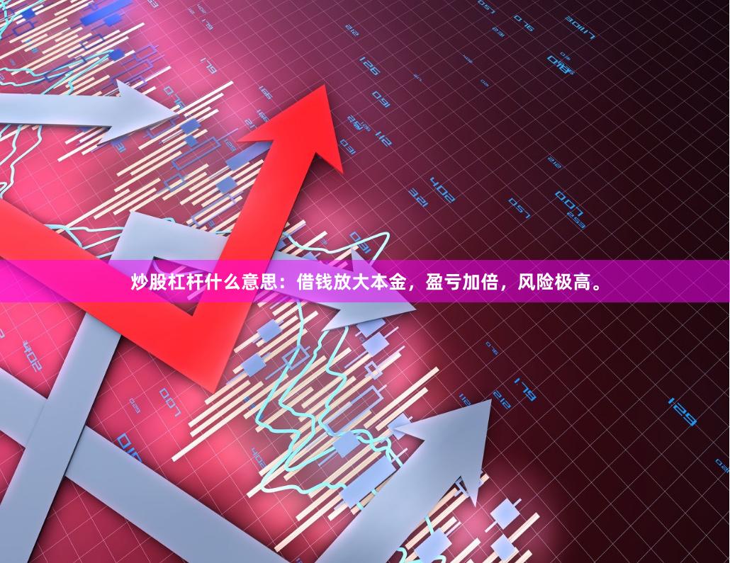炒股杠杆什么意思：借钱放大本金，盈亏加倍，风险极高。