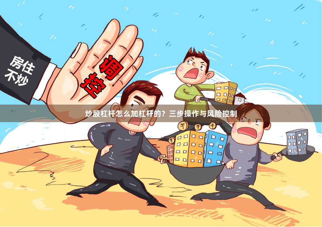 炒股杠杆怎么加杠杆的？三步操作与风险控制