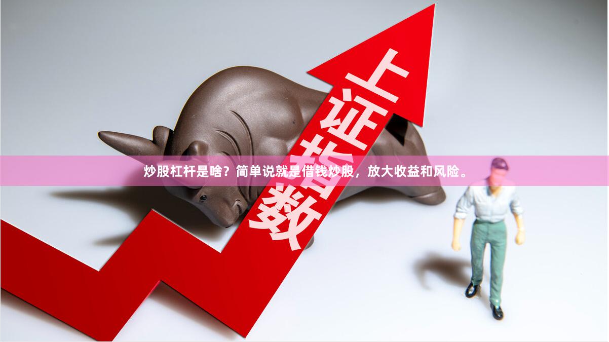 炒股杠杆是啥？简单说就是借钱炒股，放大收益和风险。