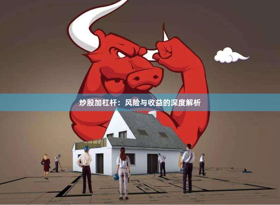 炒股加杠杆：风险与收益的深度解析