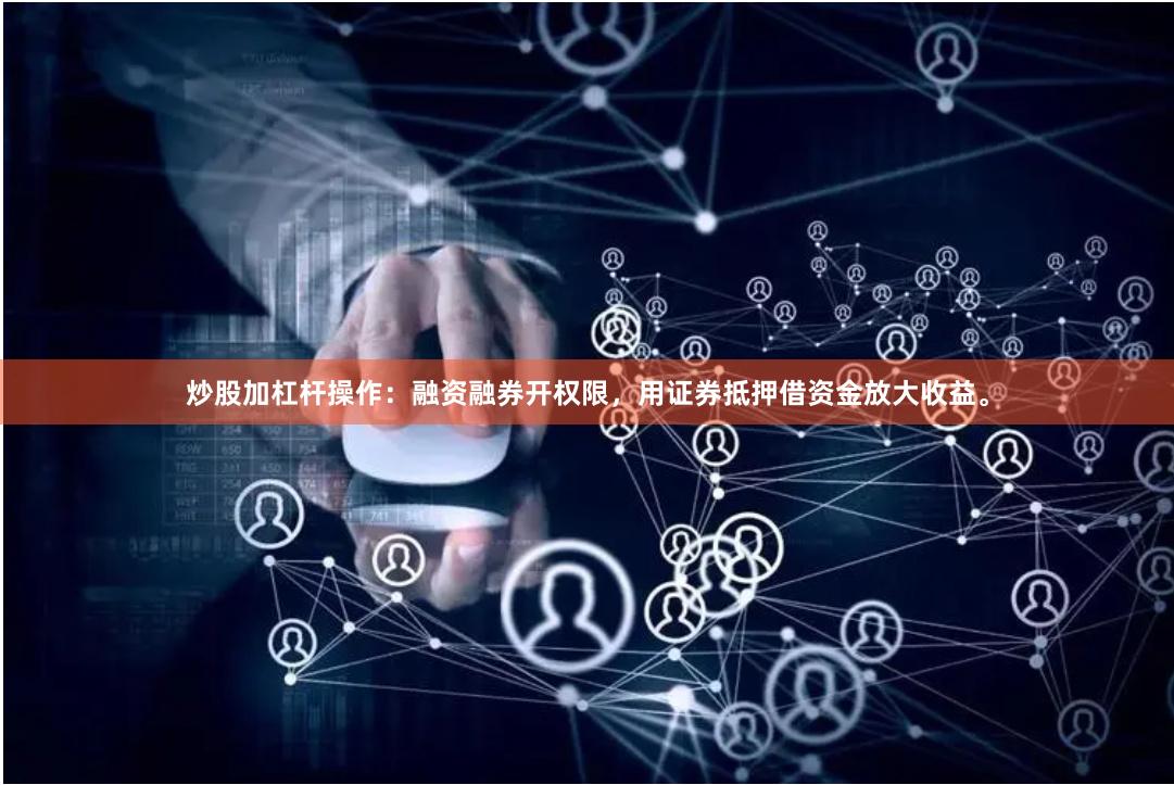 炒股加杠杆操作：融资融券开权限，用证券抵押借资金放大收益。