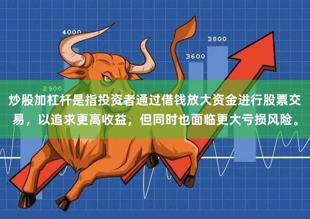 炒股加杠杆是指投资者通过借钱放大资金进行股票交易，以追求更高收益，但同时也面临更大亏损风险。