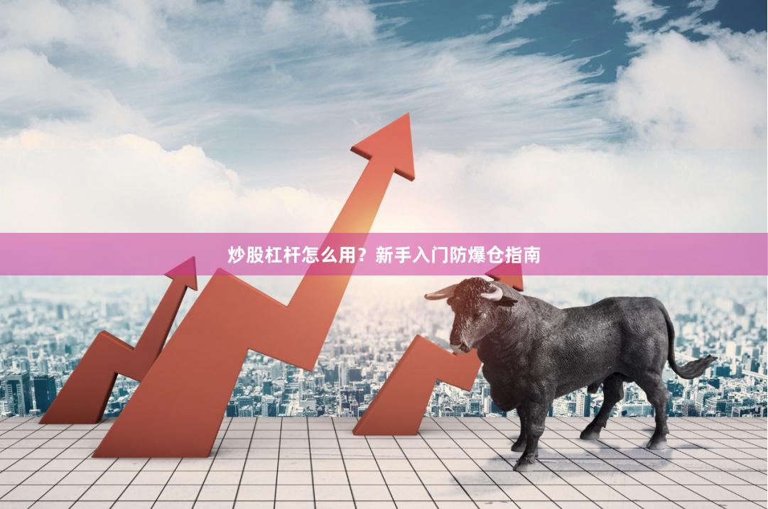 炒股杠杆怎么用？新手入门防爆仓指南
