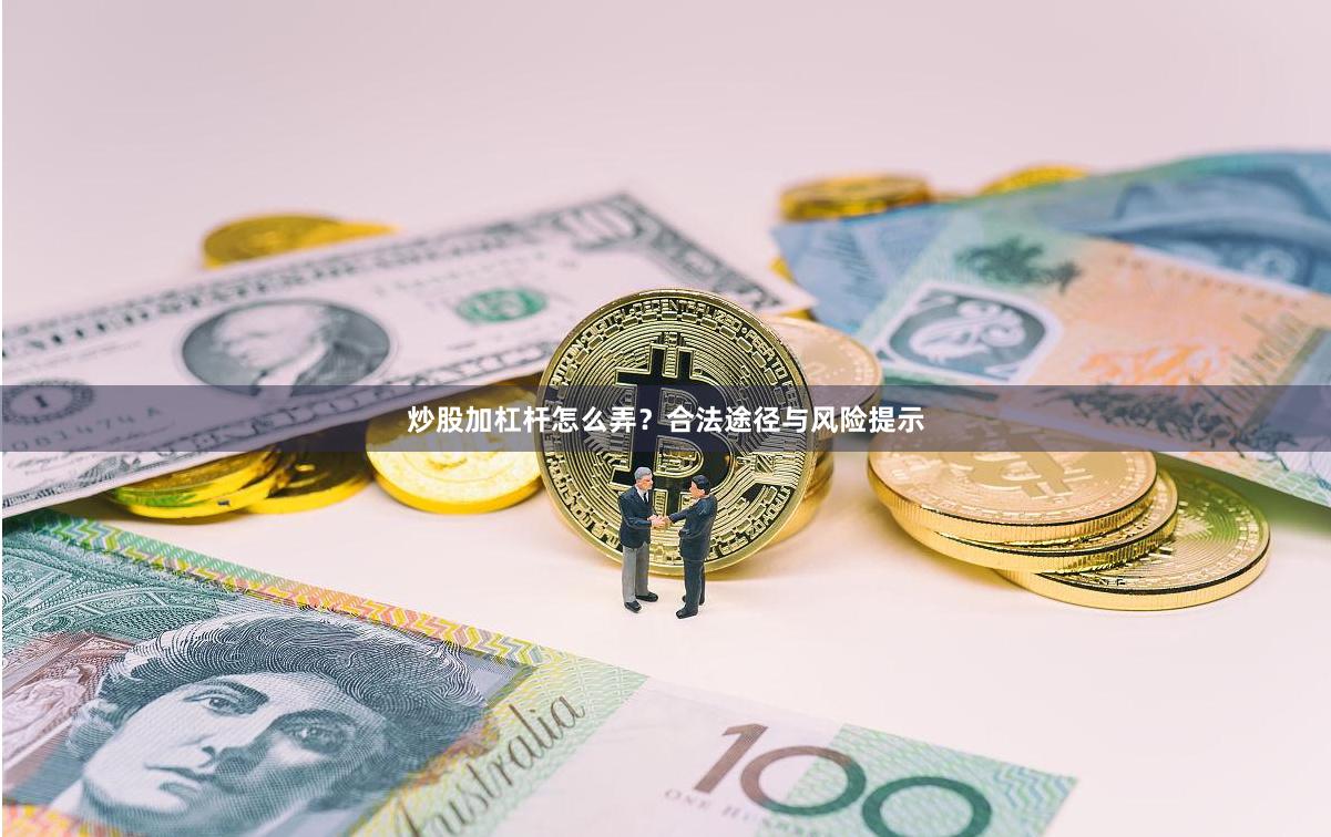 炒股加杠杆怎么弄？合法途径与风险提示