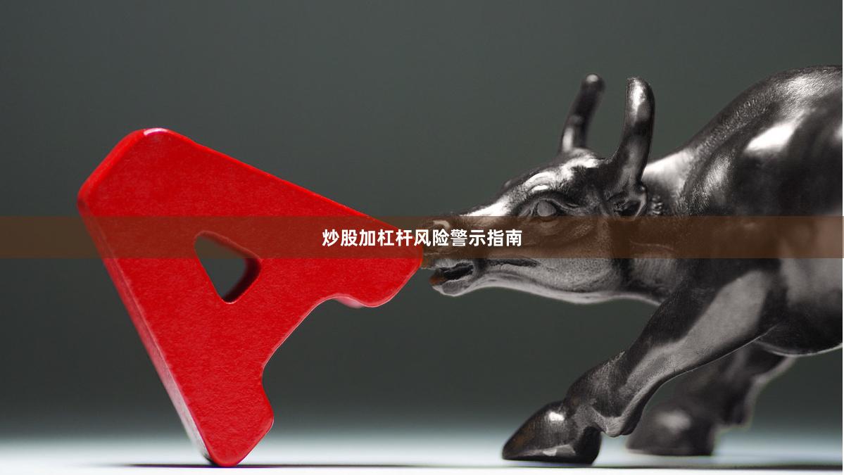 炒股加杠杆风险警示指南
