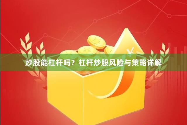 炒股能杠杆吗？杠杆炒股风险与策略详解
