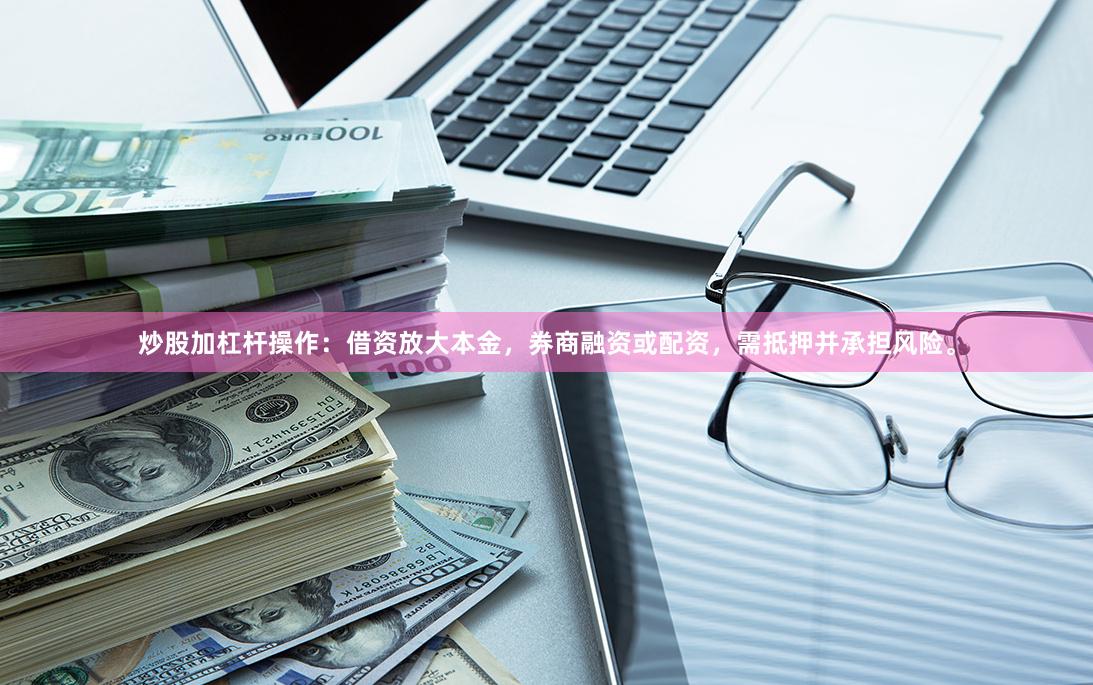 炒股加杠杆操作：借资放大本金，券商融资或配资，需抵押并承担风险。
