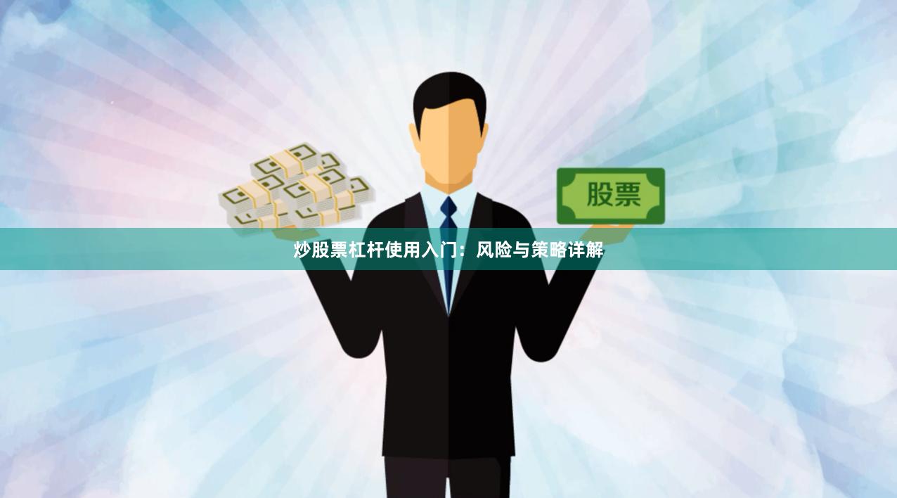 炒股票杠杆使用入门：风险与策略详解