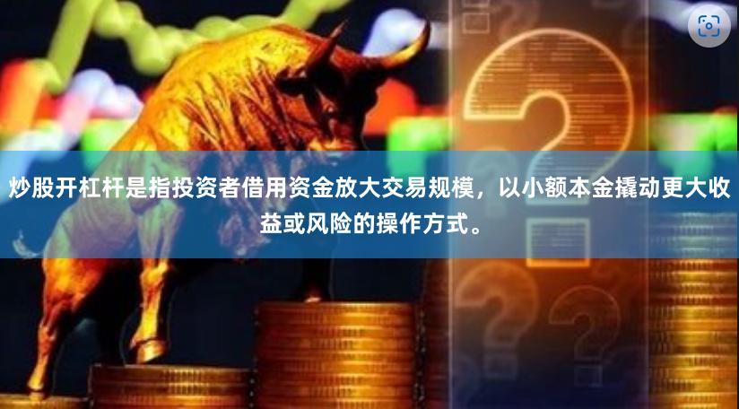 炒股开杠杆是指投资者借用资金放大交易规模，以小额本金撬动更大收益或风险的操作方式。