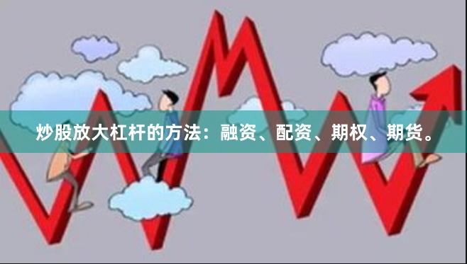 炒股放大杠杆的方法：融资、配资、期权、期货。