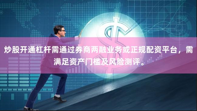 炒股开通杠杆需通过券商两融业务或正规配资平台，需满足资产门槛及风险测评。