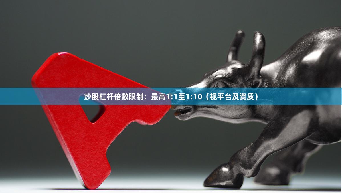 炒股杠杆倍数限制：最高1:1至1:10（视平台及资质）